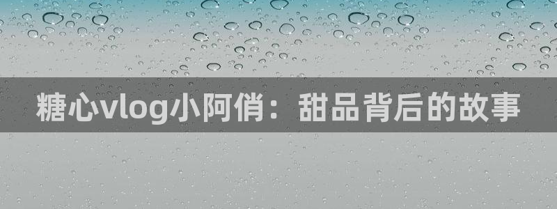 糖心vlog下载版：糖心vlog小阿俏：