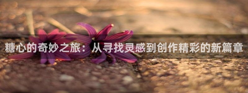 糖心铃木君vlog：糖心的奇妙之旅：从寻找灵感到创作精彩的新篇章