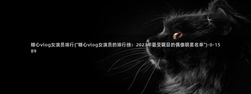 糖心vlog资料：糖心vlog女演员排行(\