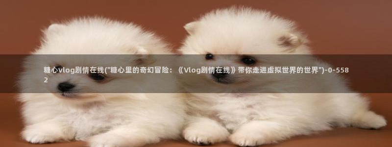 糖心vlog皮蛋酱：糖心vlog剧情在线(\