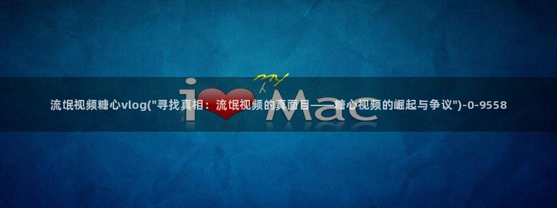 心糖vlog排行：流氓视频糖心vlog(\