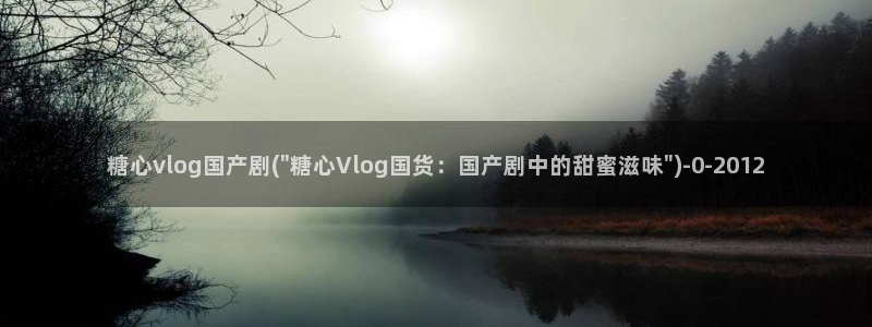 谁有糖心vlog途径:糖心vlog国产剧(\